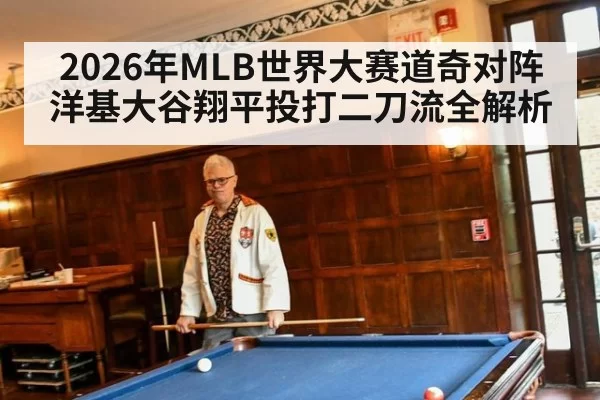 2026年MLB世界大赛道奇对阵洋基大谷翔平投打二刀流全解析